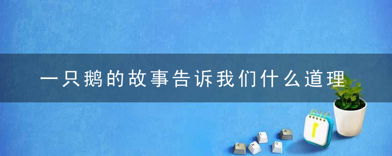 一只鹅的故事告诉我们什么道理