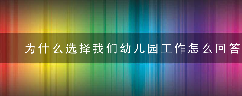 为什么选择我们幼儿园工作怎么回答