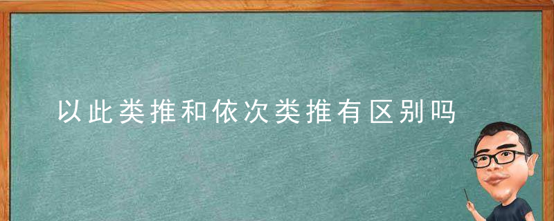 以此类推和依次类推有区别吗