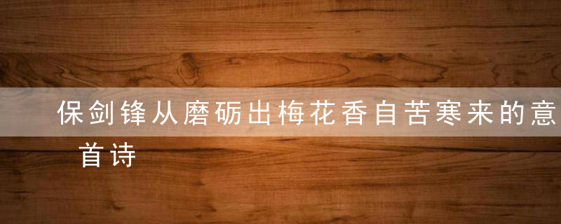 保剑锋从磨砺出梅花香自苦寒来的意思出自哪首诗