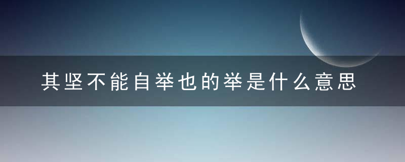 其坚不能自举也的举是什么意思