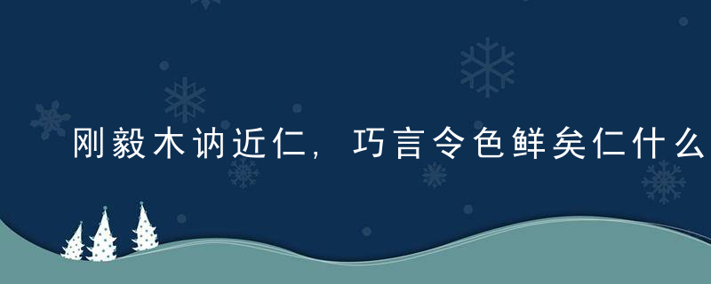 刚毅木讷近仁,巧言令色鲜矣仁什么意思