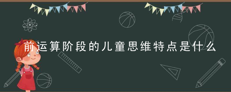 前运算阶段的儿童思维特点是什么