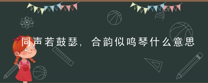 同声若鼓瑟,合韵似鸣琴什么意思