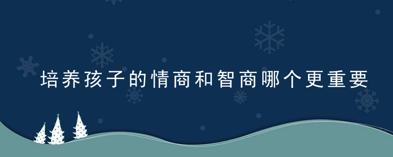 培养孩子的情商和智商哪个更重要