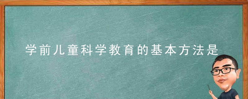 学前儿童科学教育的基本方法是