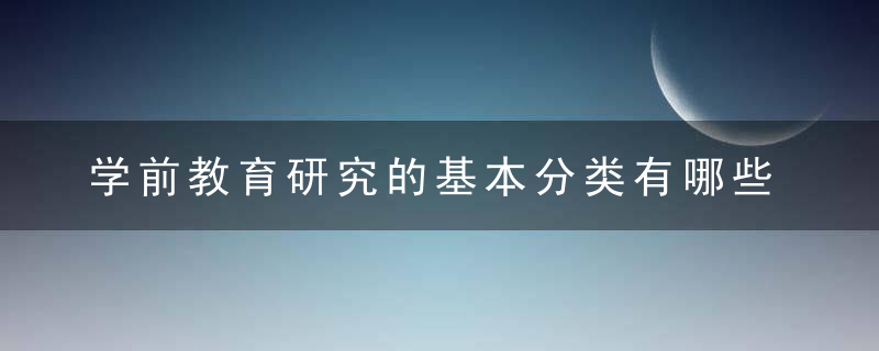 学前教育研究的基本分类有哪些