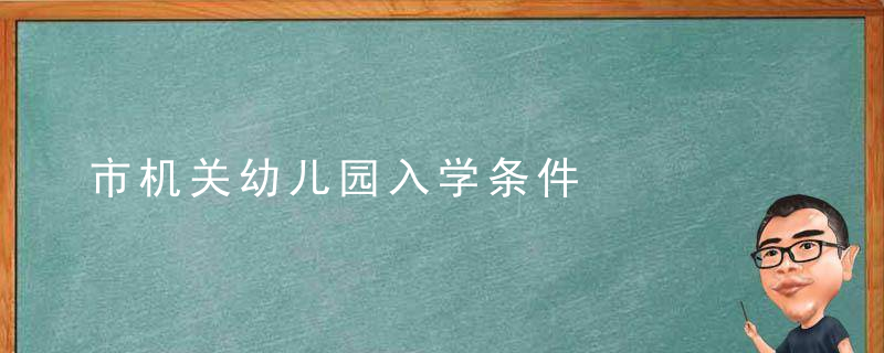 市机关幼儿园入学条件