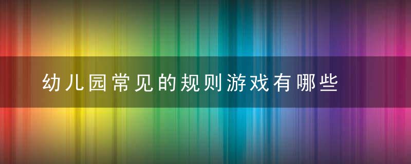 幼儿园常见的规则游戏有哪些