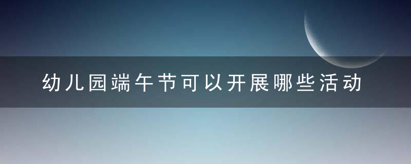 幼儿园端午节可以开展哪些活动