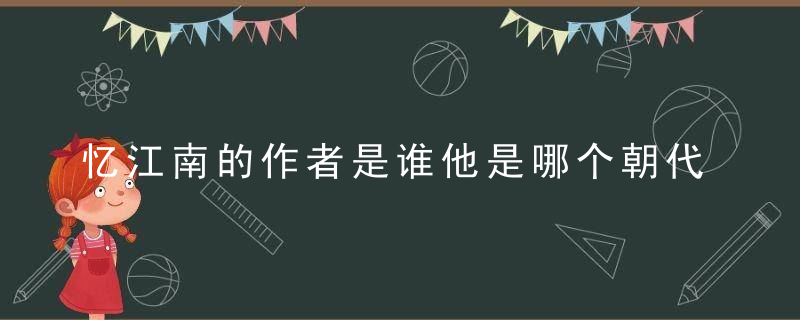 忆江南的作者是谁他是哪个朝代