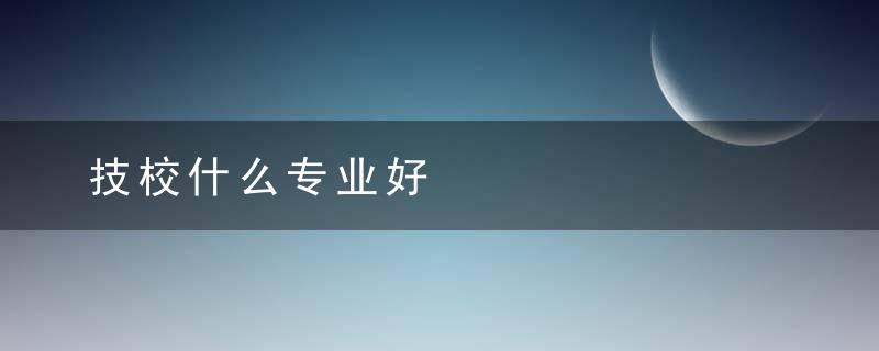 技校什么专业好