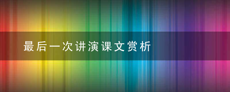 最后一次讲演课文赏析