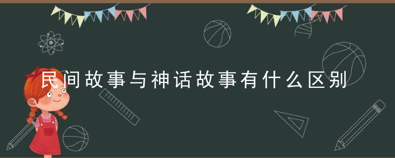 民间故事与神话故事有什么区别