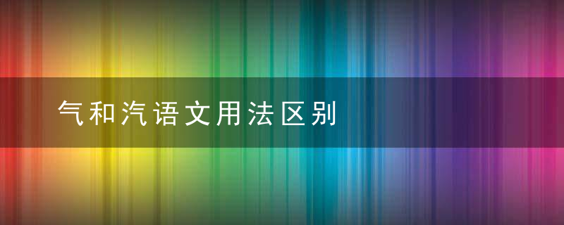 气和汽语文用法区别