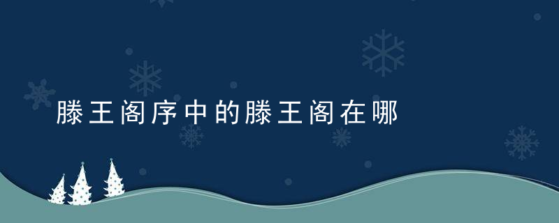 滕王阁序中的滕王阁在哪