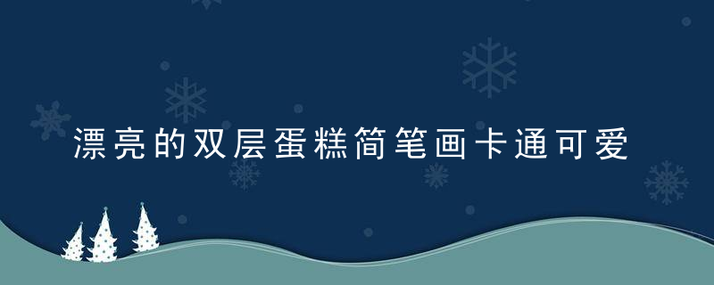 漂亮的双层蛋糕简笔画卡通可爱