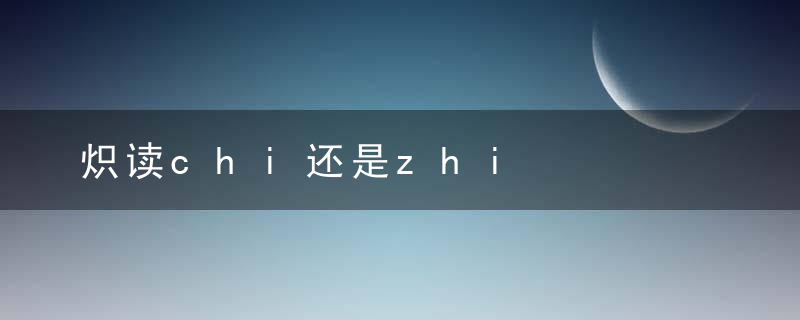 炽读chi还是zhi