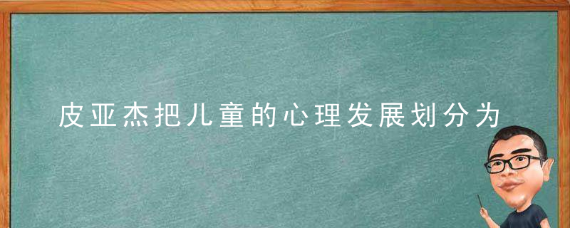 皮亚杰把儿童的心理发展划分为