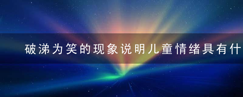 破涕为笑的现象说明儿童情绪具有什么特点