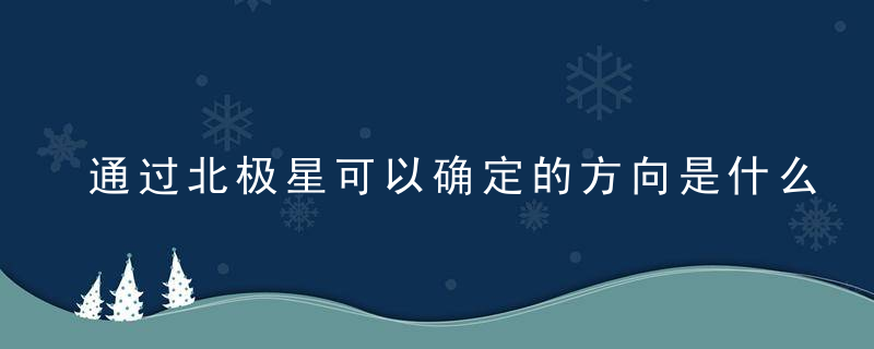 通过北极星可以确定的方向是什么