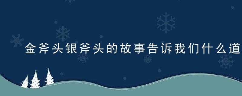 金斧头银斧头的故事告诉我们什么道理