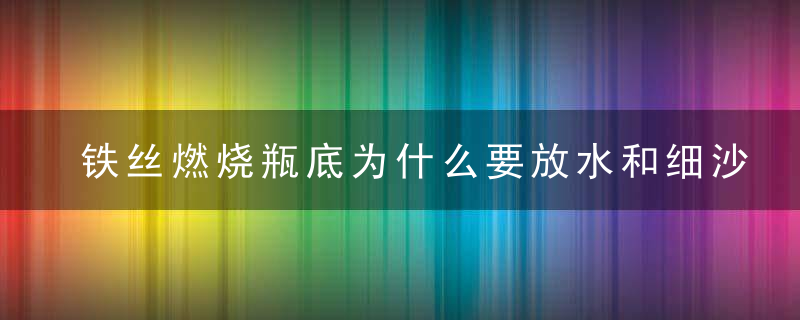 铁丝燃烧瓶底为什么要放水和细沙