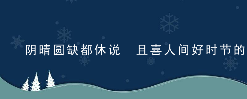 阴晴圆缺都休说 且喜人间好时节的意思