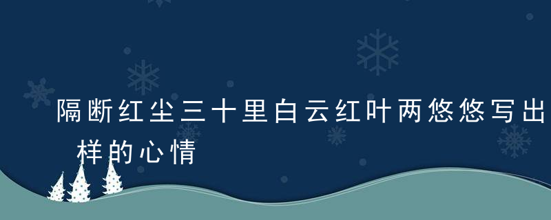 隔断红尘三十里白云红叶两悠悠写出了作者怎样的心情