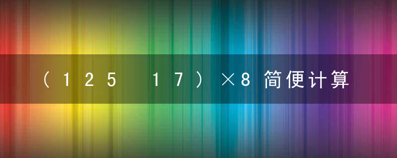 (125+17)×8简便计算