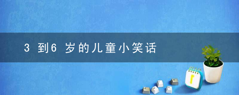 3到6岁的儿童小笑话