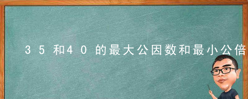 35和40的最大公因数和最小公倍数