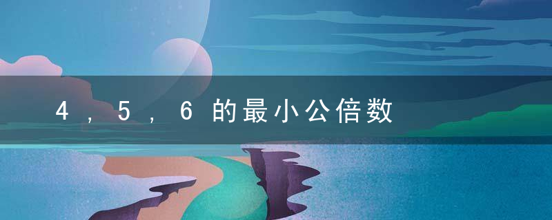 4,5,6的最小公倍数