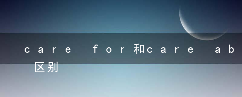 care for和care about的区别