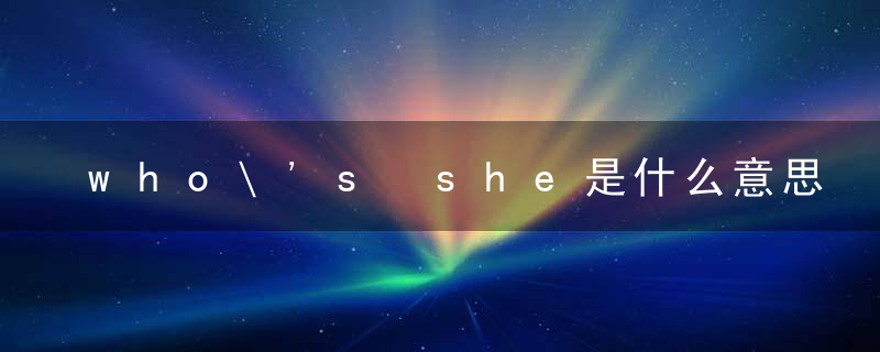 who\'s she是什么意思